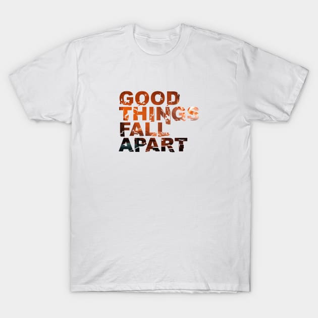 Good Things Fall Apart T-Shirt by usernate